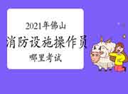 中级消防设施操作员：2021年佛山消防设备操作员那里？