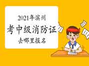 中级消防设施操作员：2021年滨州考消防设施操作员证去那里报名？