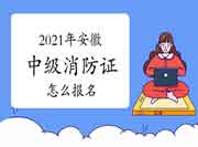 2021年安徽中级消防设施操作员证怎样报名？