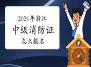 2021年浙江中级消防设施操作员证怎样报名? 2021年浙江中级消防设施操作员证怎样报名?