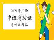 2021年广西中级消防设施操作员证重要考什么内容？