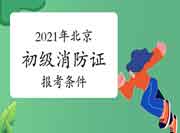 北京初级消防设施操作员证报考条件2021年 北京初级消防设施操作员证报考条件2021年