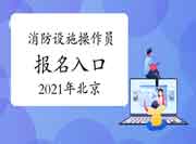 2021年北京初级消防设备操作员考试报名入口官网 2021年北京初级消防设备操作员考试报名入口官网