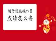 2021年北京初级消防设备操作员成绩怎样查 2021年北京初级消防设备操作员成绩怎样查