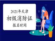 2021年天津初级消防设施操作员证报名启动时间 2021年天津初级消防设施操作员证报名启动时间
