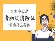 初级消防设施操作员:2021年天津考消防设施操作员证需要什么条件? 初级消防设施操作员:2021年天津考消防设施操作员证需要什么条件?