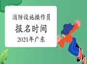 初级消防设施操作员:2021年广东消防设备操作员报名时间 初级消防设施操作员:2021年广东消防设备操作员报名时间