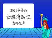 初级消防设施操作员:2021年佛山消防设施操作员证在那里考? 初级消防设施操作员:2021年佛山消防设施操作员证在那里考?