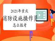 初级消防设施操作员:2021年重庆消防设备操作员怎样报考? 初级消防设施操作员:2021年重庆消防设备操作员怎样报考?