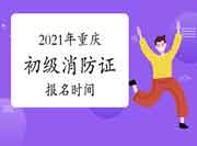 2021年重庆初级消防设施操作员证报名启动时间 2021年重庆初级消防设施操作员证报名启动时间