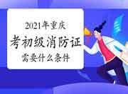初级消防设施操作员:2021年重庆考消防设施操作员证需要什么条件? 初级消防设施操作员:2021年重庆考消防设施操作员证需要什么条件?