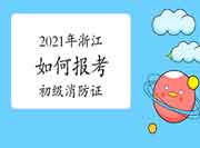初级消防设施操作员:2021年浙江怎样报考消防设施操作员证? 初级消防设施操作员:2021年浙江怎样报考消防设施操作员证?