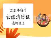 初级消防设施操作员:2021年宿州市消防设施操作员证在哪报名? 初级消防设施操作员:2021年宿州市消防设施操作员证在哪报名?
