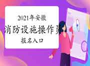 初级消防设施操作员:2021年安徽消防设备操作员考试报名入口官网 初级消防设施操作员:2021年安徽消防设备操作员考试报名入口官网