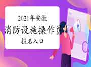 初级消防设施操作员：2021年安徽消防设备操作员考试报名入口官网