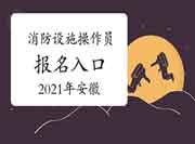 2021年安徽初级消防设备操作员考试报名入口官网