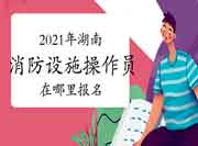 初级消防设施操作员:2021年湖南消防设备操作员在那里报名? 初级消防设施操作员:2021年湖南消防设备操作员在那里报名?