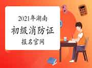 2021年湖南初级消防设施操作员证报名官网 2021年湖南初级消防设施操作员证报名官网
