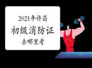 2021年许昌去那里考初级消防设施操作员证? 2021年许昌去那里考初级消防设施操作员证?