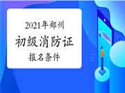 初级消防设施操作员：2021年郑州市消防设施操作员证考试报名条件