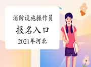 2021年河北初级消防设备操作员考试报名入口官网