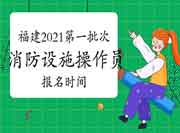 福建2021年第一批次初级消防设备操作员报名信息归纳汇总 福建2021年第一批次初级消防设备操作员报名信息归纳汇总