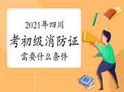 初级消防设施操作员：2021年四川考消防设施操作员证需要什么条件？