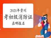 初级消防设施操作员:2021年贵州考消防设施操作员证在哪报名? 初级消防设施操作员:2021年贵州考消防设施操作员证在哪报名?