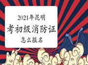 初级消防设施操作员:2021年昆明考消防设施操作员证怎样报名? 初级消防设施操作员:2021年昆明考消防设施操作员证怎样报名?
