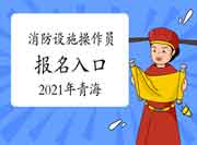 2021年轻海初级消防设备操作员考试报名入口官网