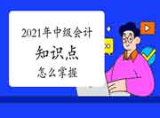 2021年中级会计知识点怎样把握? 2021年中级会计知识点怎样把握?
