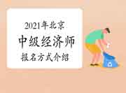 2021年北京中级经济师报名方式介绍 2021年北京中级经济师报名方式介绍