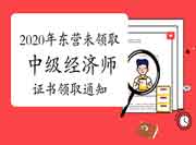 2020年东营未领取中级经济师考试合格证书领取通知 2020年东营未领取中级经济师考试合格证书领取通知