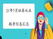 2021年7月证券业从业人员资格考试报名信息归纳汇总(6月2日更新)