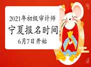 2021年宁夏初级审计师报名时间6月7日9:00至6月24日23:00 2021年宁夏初级审计师报名时间6月7日9:00至6月24日23:00