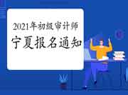 2021年宁夏初级审计师报名考务通知 2021年宁夏初级审计师报名考务通知