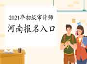2021年河南初级审计师报名入口已开通(6月4日9:00) 2021年河南初级审计师报名入口已开通(6月4日9:00)