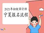 2021年宁夏初级审计师报名流程 2021年宁夏初级审计师报名流程
