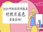 2021年中级经济师报名对照片底色有要求吗? 2021年中级经济师报名对照片底色有要求吗?
