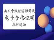 山东人社厅:推行中级经济师考试电子合格证明的通知 山东人社厅:推行中级经济师考试电子合格证明的通知
