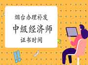 烟台办理补发中级经济师证书时间：2021年6月2日—8月2日