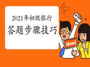 2021年初级银行从业资格不同题型答题流程和技巧 2021年初级银行从业资格不同题型答题流程和技巧