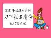 2021年初级审计师报名6月7日开始的省份有哪些 2021年初级审计师报名6月7日开始的省份有哪些