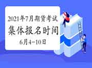 2021年7月期货从业资格考试团体报名时间为6月4日9:00-6月10日24:00