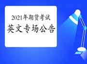 中国期货业协会公布：2021年期货从业人员资格考试(英文专场)通告