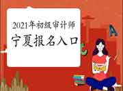 2021年宁夏初级审计师报名入口已开通 2021年宁夏初级审计师报名入口已开通