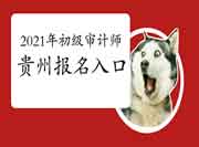 2021年贵州初级审计师报名入口已开通 2021年贵州初级审计师报名入口已开通