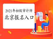 2021年北京初级审计师报名入口开通(6月8日) 2021年北京初级审计师报名入口开通(6月8日)