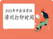 2021年福建漳州市中级会计准考证打印时间8月10日前