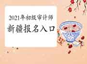 2021年新疆初级审计师报名入口开通(6月10日10:00) 2021年新疆初级审计师报名入口开通(6月10日10:00)